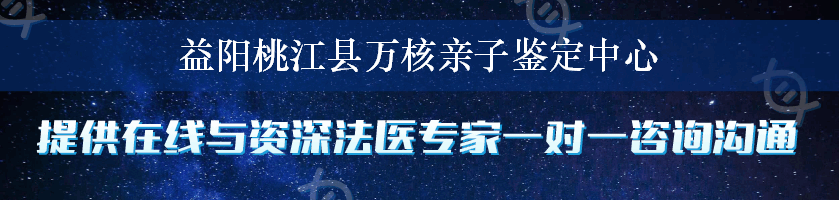 益阳桃江县万核亲子鉴定中心